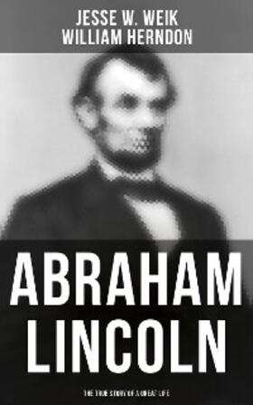 Weik / Herndon |  Abraham Lincoln: The True Story of a Great Life | eBook | Sack Fachmedien