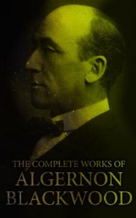 Blackwood |  The Complete Works of Algernon Blackwood (Annotated) | eBook | Sack Fachmedien
