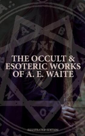 Waite |  The Occult & Esoteric Works of A. E. Waite (Illustrated Edition) | eBook | Sack Fachmedien