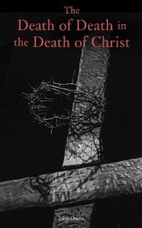 Owen |  The Death of Death in the Death of Christ (Annotated) | eBook | Sack Fachmedien