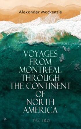 Mackenzie |  Voyages from Montreal Through the Continent of North America (Vol. 1&2) (Annotated) | eBook | Sack Fachmedien