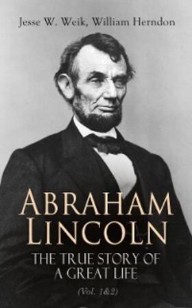Weik / Herndon |  Abraham Lincoln - The True Story of a Great Life (Vol. 1&2) | eBook | Sack Fachmedien