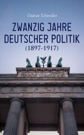 Schmoller |  Zwanzig Jahre Deutscher Politik (1897-1917) (Kommentiert) | eBook | Sack Fachmedien