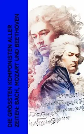 Spitta / Storck / Lipsius |  Die größten Komponisten aller Zeiten: Bach, Mozart und Beethoven | eBook | Sack Fachmedien