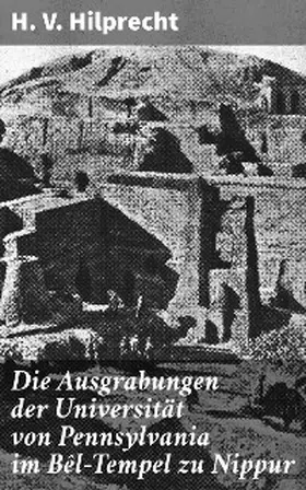 Hilprecht |  Die Ausgrabungen der Universität von Pennsylvania im Bêl-Tempel zu Nippur | eBook | Sack Fachmedien