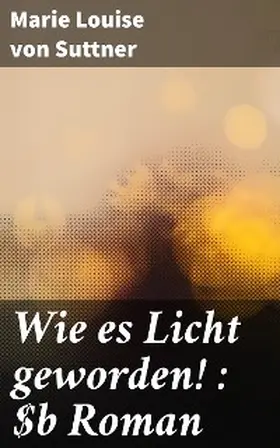Suttner |  Wie es Licht geworden! : Roman | eBook | Sack Fachmedien