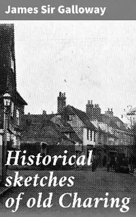 Galloway |  Historical sketches of old Charing | eBook | Sack Fachmedien