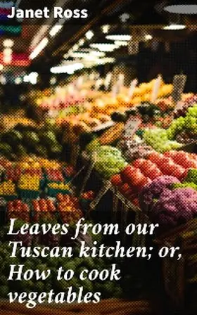 Ross |  Leaves from our Tuscan kitchen; or, How to cook vegetables | eBook | Sack Fachmedien