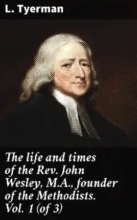 Tyerman |  The life and times of the Rev. John Wesley, M.A., founder of the Methodists. Vol. 1 (of 3) | eBook | Sack Fachmedien