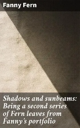 Fern |  Shadows and sunbeams: Being a second series of Fern leaves from Fanny's portfolio | eBook | Sack Fachmedien