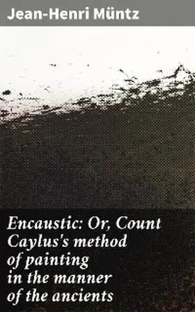 Müntz |  Encaustic: Or, Count Caylus's method of painting in the manner of the ancients | eBook | Sack Fachmedien