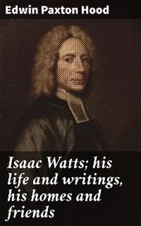 Hood |  Isaac Watts; his life and writings, his homes and friends | eBook | Sack Fachmedien
