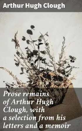 Clough |  Prose remains of Arthur Hugh Clough, with a selection from his letters and a memoir | eBook | Sack Fachmedien