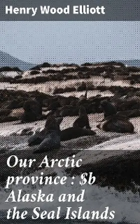 Elliott |  Our Arctic province : Alaska and the Seal Islands | eBook | Sack Fachmedien