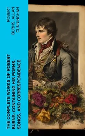 Burns / Cunningham |  The Complete Works of Robert Burns: Containing his Poems, Songs, and Correspondence | eBook | Sack Fachmedien