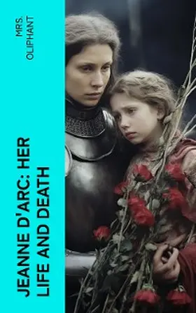 Oliphant / E-Artnow |  Jeanne D'Arc: Her Life And Death (Annotated) | eBook | Sack Fachmedien