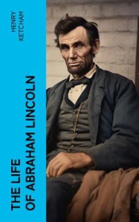 Ketcham |  The Life of Abraham Lincoln (Annotated) | eBook | Sack Fachmedien
