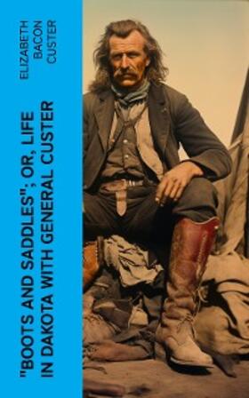 Custer |  "Boots and Saddles"; Or, Life in Dakota with General Custer | eBook | Sack Fachmedien