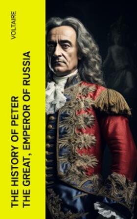 Voltaire / E-Artnow |  The History of Peter the Great, Emperor of Russia (Annotated) | eBook | Sack Fachmedien