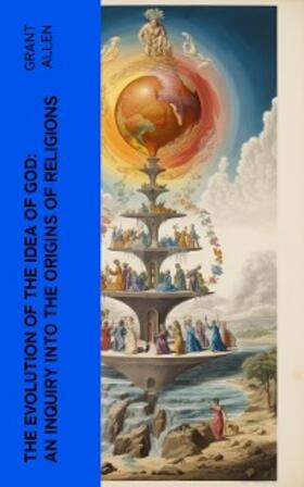 Allen |  The Evolution of the Idea of God: An Inquiry Into the Origins of Religions (Annotated) | eBook | Sack Fachmedien