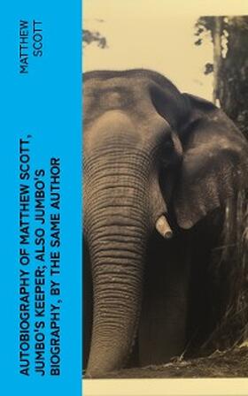 Scott |  Autobiography of Matthew Scott, Jumbo's Keeper; Also Jumbo's Biography, by the same Author | eBook | Sack Fachmedien