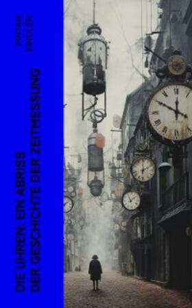 Kindler |  Die Uhren: Ein Abriß der Geschichte der Zeitmessung (Kommentiert) | eBook | Sack Fachmedien