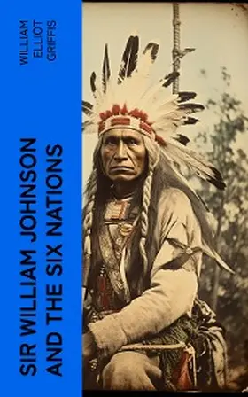 Griffis |  Sir William Johnson and the Six Nations | eBook | Sack Fachmedien