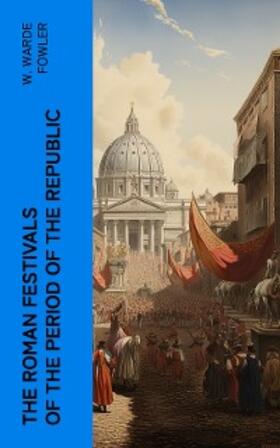 Fowler |  The Roman Festivals of the Period of the Republic (Annotated) | eBook | Sack Fachmedien