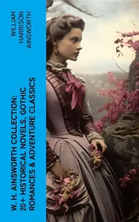 Ainsworth |  W. H. Ainsworth Collection: 20+ Historical Novels, Gothic Romances & Adventure Classics (Annotated) | eBook | Sack Fachmedien