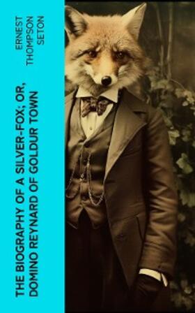 Seton |  The Biography of a Silver-Fox; or, Domino Reynard of Goldur Town | eBook | Sack Fachmedien