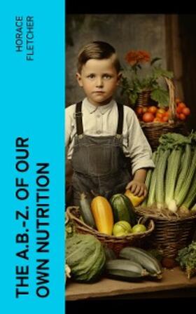 Fletcher |  The A.B.-Z. of our own nutrition (Annotated) | eBook | Sack Fachmedien