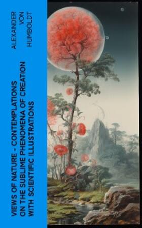 Humboldt |  Views of Nature - Contemplations on the Sublime Phenomena of Creation with Scientific Illustrations (Annotated) | eBook | Sack Fachmedien