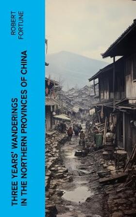 Fortune |  Three Years' Wanderings in the Northern Provinces of China | eBook | Sack Fachmedien
