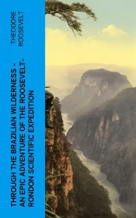 Roosevelt |  Through the Brazilian Wilderness - An Epic Adventure of the Roosevelt-Rondon Scientific Expedition (Annotated) | eBook | Sack Fachmedien