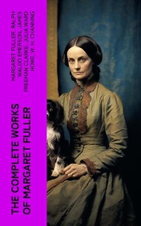 Fuller / Emerson / Clarke |  The Complete Works of Margaret Fuller | eBook | Sack Fachmedien