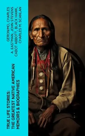 Eastman / Abbott / Hawk |  True Life Stories: The Greatest Native American Memoirs & Biographies | eBook | Sack Fachmedien