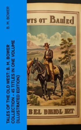 Bower |  Tales of the Old West: B. M. Bower Collection - 45 Titles in One Volume (Illustrated Edition) | eBook | Sack Fachmedien