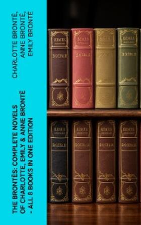Brontë |  The Brontës: Complete Novels of Charlotte, Emily & Anne Brontë - All 8 Books in One Edition | eBook | Sack Fachmedien