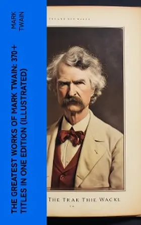Twain |  The Greatest Works of Mark Twain: 370+ Titles in One Edition (Illustrated) | eBook | Sack Fachmedien