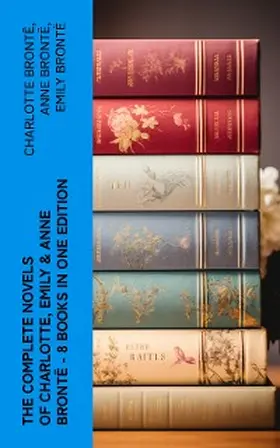 Brontë |  The Complete Novels of Charlotte, Emily & Anne Brontë - 8 Books in One Edition | eBook | Sack Fachmedien