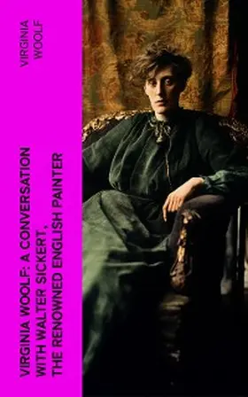 Woolf |  Virginia Woolf: A Conversation with Walter Sickert, the Renowned English Painter (Annotated) | eBook | Sack Fachmedien