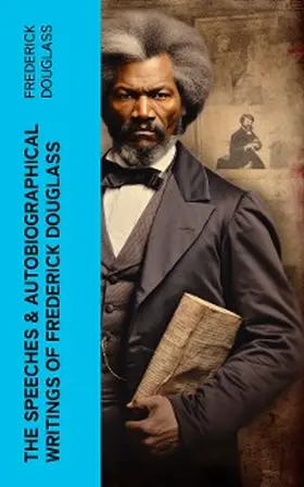 Douglass | The Speeches & Autobiographical Writings of Frederick Douglass (Annotated) | E-Book | www.sack.de
