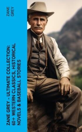 Grey |  Zane Grey - Ultimate Collection:  60+ Western Classics, Historical Novels & Baseball Stories | eBook | Sack Fachmedien
