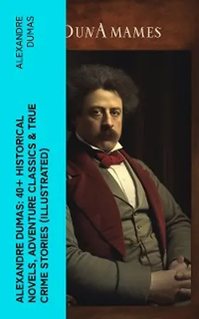 Dumas |  Alexandre Dumas: 40+ Historical Novels, Adventure Classics & True Crime Stories (Illustrated) | eBook | Sack Fachmedien