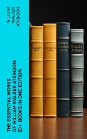 Atkinson |  The Essential Works of William Walker Atkinson: 50+ Books in One Edition | eBook | Sack Fachmedien