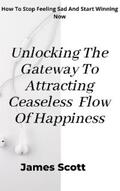 Scott |  Unlocking the Gateway to Attracting Ceaseless Flow of Happiness | eBook | Sack Fachmedien