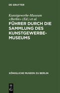 Kunstgewerbe-Museum &lt / Berlin&gt |  Führer durch die Sammlung des Kunstgewerbe-Museums | eBook | Sack Fachmedien