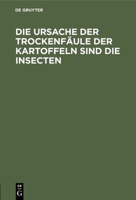 Die Ursache der Trockenfäule der Kartoffeln sind die Insecten | E-Book | sack.de