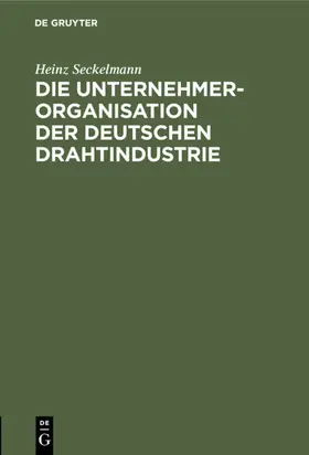 Seckelmann |  Die Unternehmer-Organisation der deutschen Drahtindustrie | eBook | Sack Fachmedien