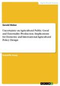 Weber |  Uncertainty on Agricultural Public Good and Externality Production. Implications for Domestic and International Agricultural Policy Design | eBook | Sack Fachmedien